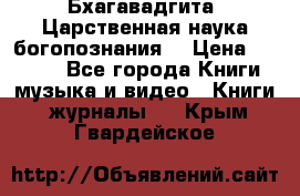 Бхагавадгита. Царственная наука богопознания. › Цена ­ 2 000 - Все города Книги, музыка и видео » Книги, журналы   . Крым,Гвардейское